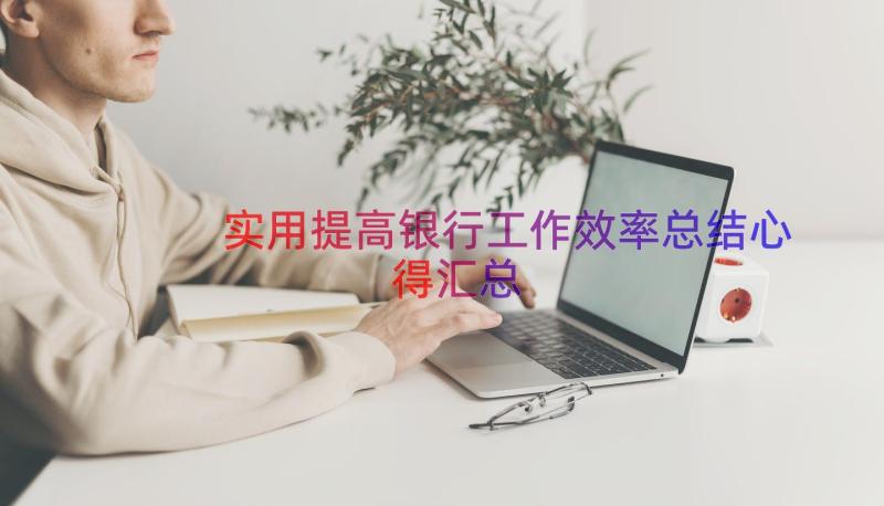 实用提高银行工作效率总结心得（汇总15篇）