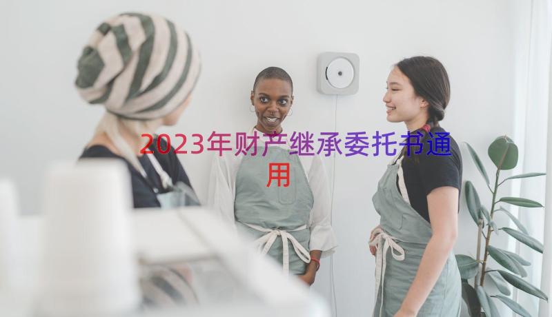 2023年财产继承委托书（通用18篇）