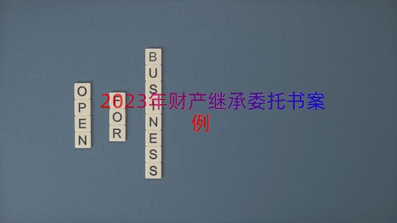 2023年财产继承委托书（案例18篇）