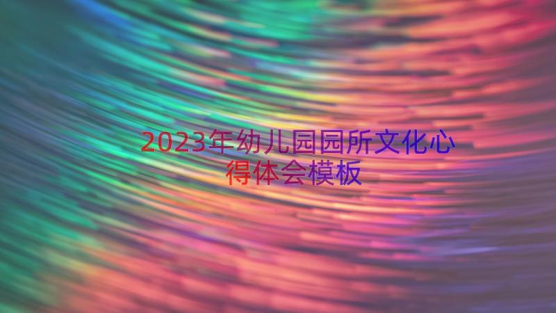 2023年幼儿园园所文化心得体会（模板15篇）