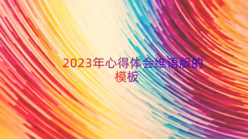 2023年心得体会维语版的（模板15篇）