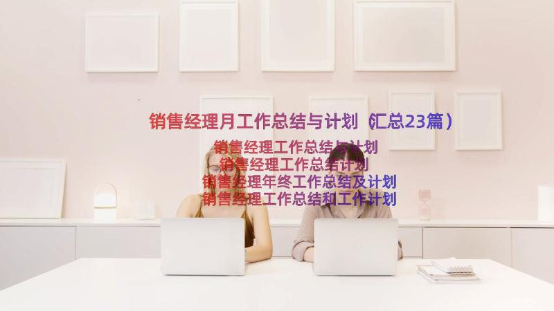 销售经理月工作总结与计划（汇总23篇）