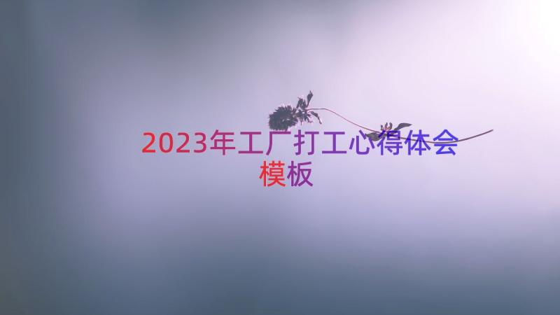 2023年工厂打工心得体会（模板16篇）