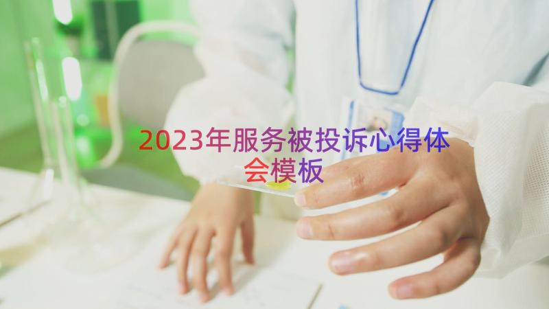 2023年服务被投诉心得体会（模板20篇）