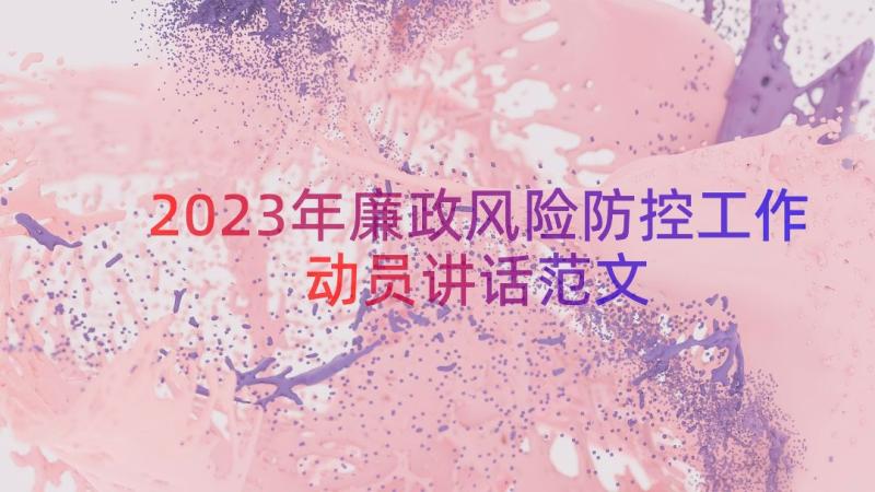 2023年廉政风险防控工作动员讲话范文（17篇）