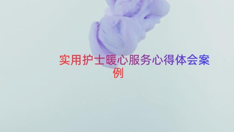 实用护士暖心服务心得体会（案例14篇）