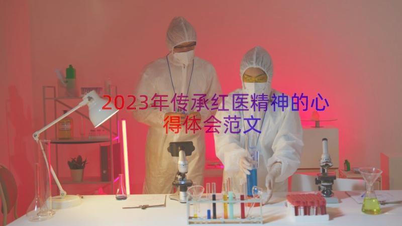 2023年传承红医精神的心得体会范文（15篇）