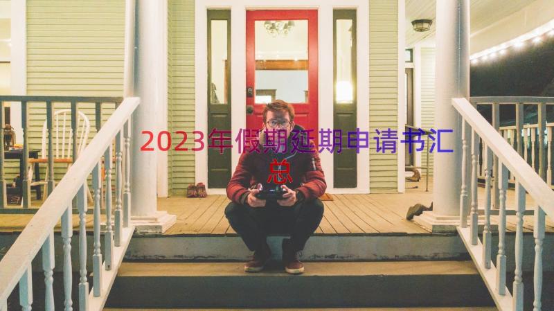 2023年假期延期申请书（汇总18篇）