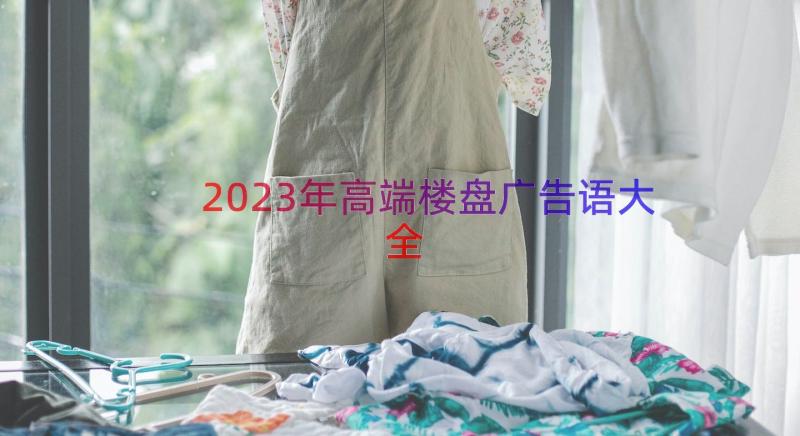 2023年高端楼盘广告语大全（16篇）