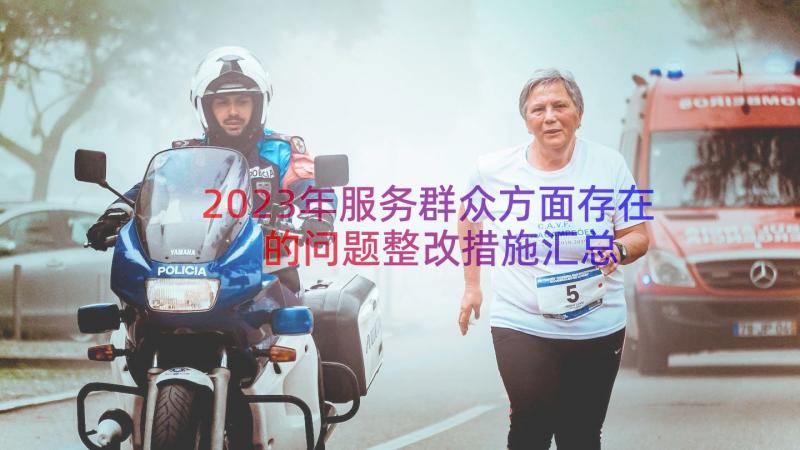 2023年服务群众方面存在的问题整改措施（汇总15篇）