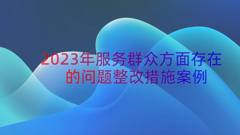 2023年服务群众方面存在的问题整改措施（案例13篇）