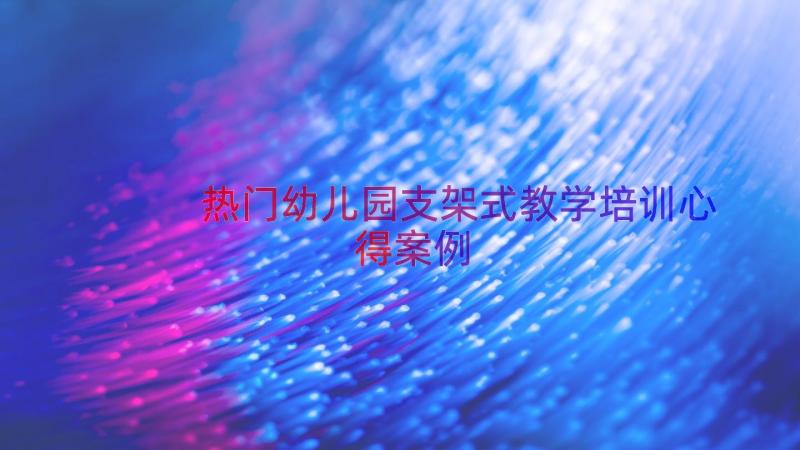 热门幼儿园支架式教学培训心得（案例14篇）