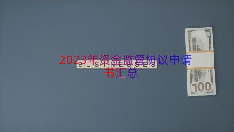 2023年资金监管协议申请书（汇总13篇）