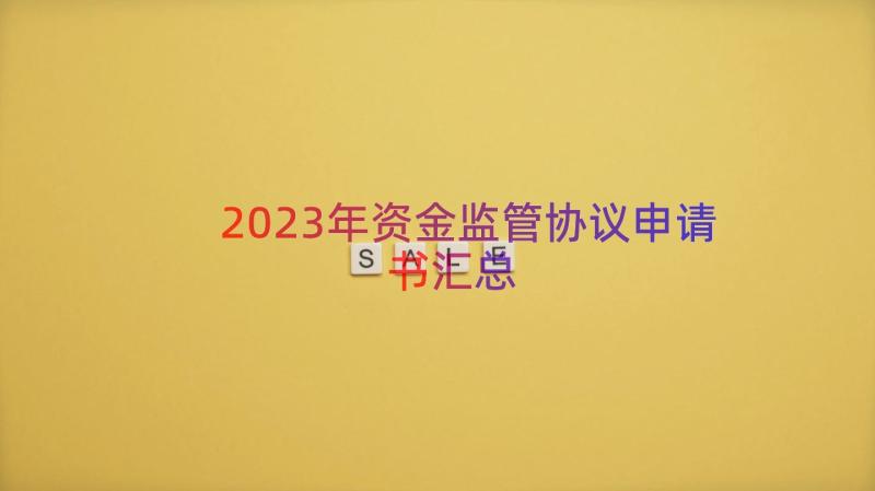 2023年资金监管协议申请书（汇总16篇）