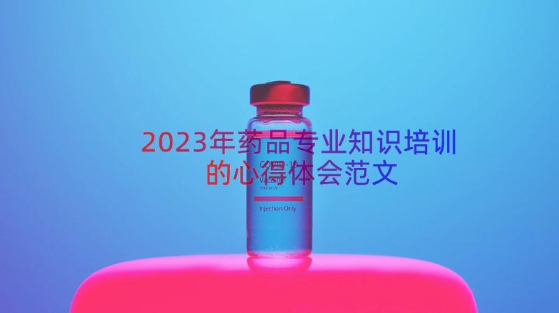 2023年药品专业知识培训的心得体会范文（14篇）