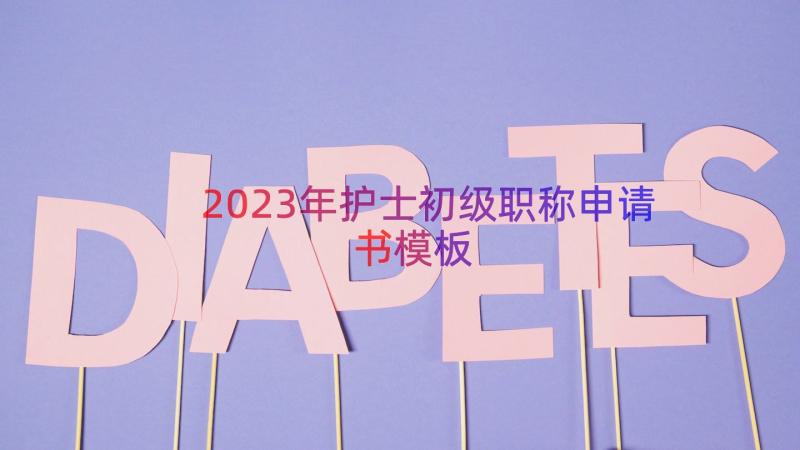 2023年护士初级职称申请书（模板14篇）