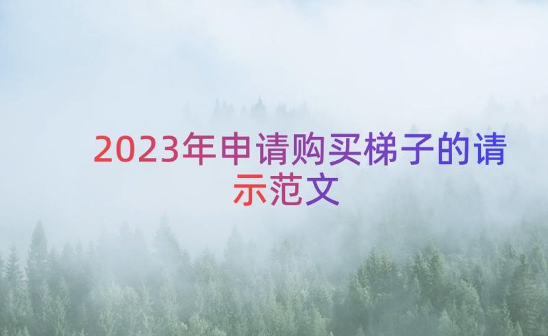 2023年申请购买梯子的请示范文（18篇）