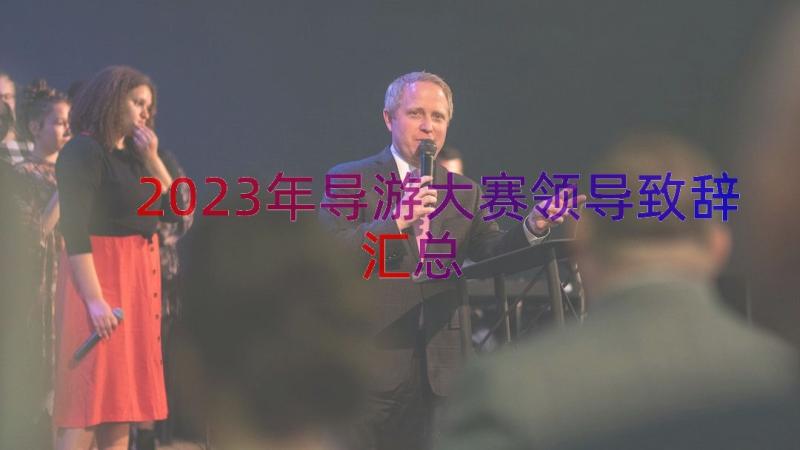 2023年导游大赛领导致辞（汇总17篇）