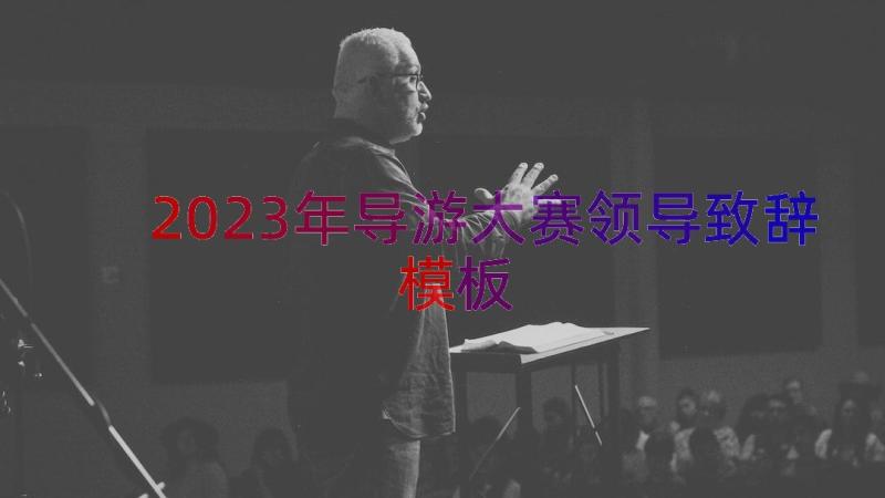 2023年导游大赛领导致辞（模板14篇）