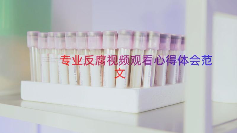 专业反腐视频观看心得体会范文（13篇）