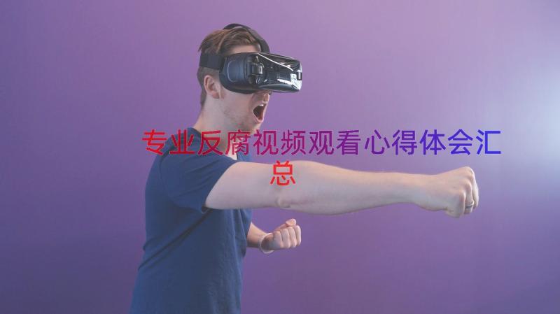 专业反腐视频观看心得体会（汇总15篇）