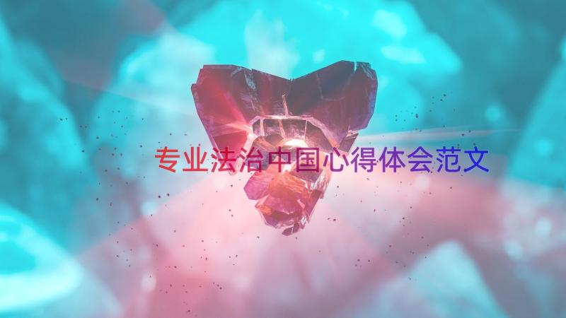 专业法治中国心得体会范文（14篇）