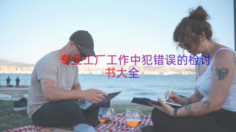 专业工厂工作中犯错误的检讨书大全（12篇）