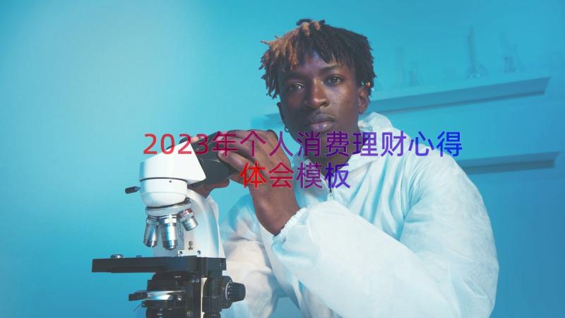 2023年个人消费理财心得体会（模板19篇）