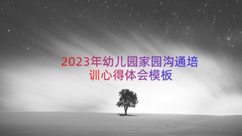 2023年幼儿园家园沟通培训心得体会（模板15篇）