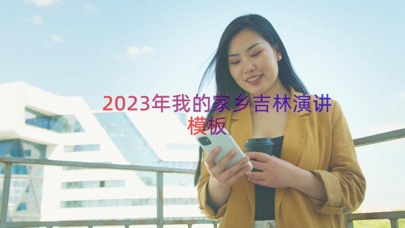 2023年我的家乡吉林演讲（模板21篇）