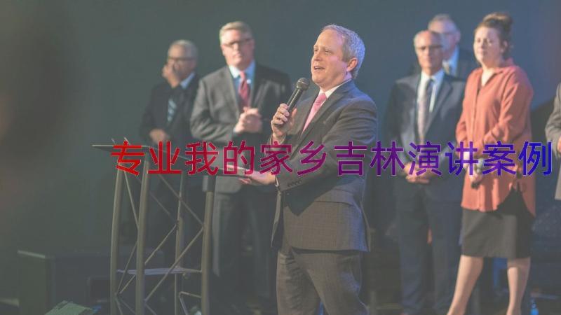 专业我的家乡吉林演讲（案例15篇）