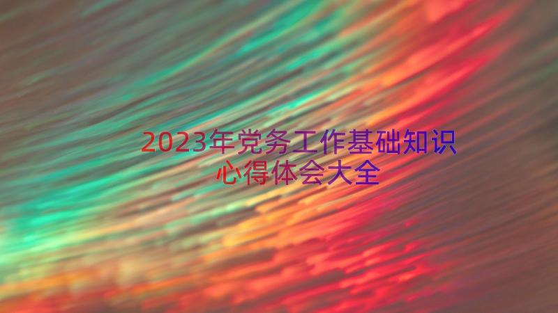 2023年党务工作基础知识心得体会大全（18篇）