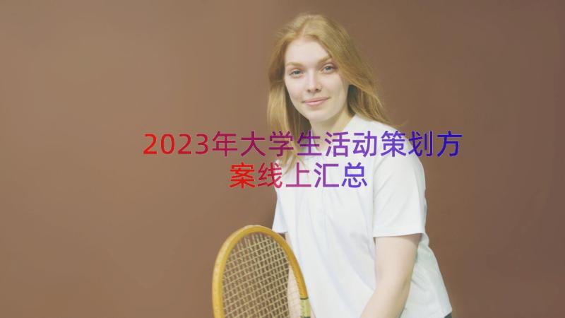 2023年大学生活动策划方案线上（汇总13篇）