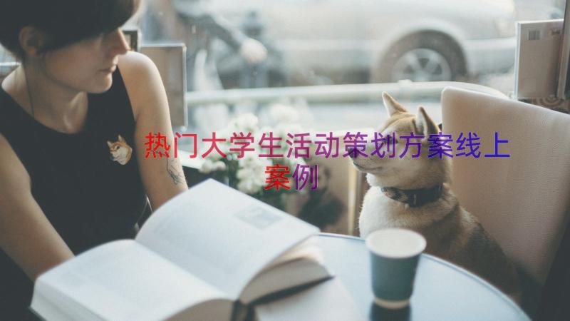 热门大学生活动策划方案线上（案例17篇）