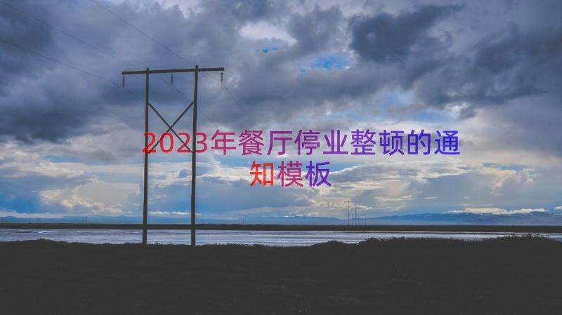 2023年餐厅停业整顿的通知（模板15篇）