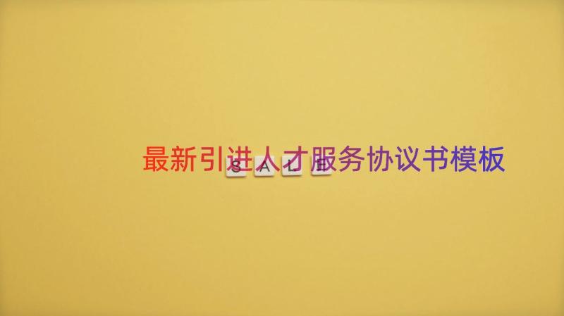 最新引进人才服务协议书（模板15篇）