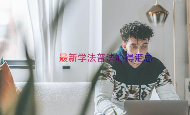 最新学法普法心得（汇总15篇）