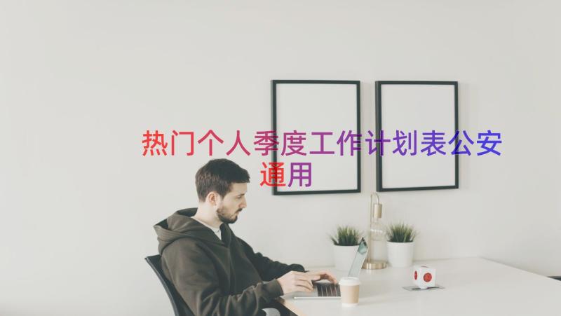 热门个人季度工作计划表公安（通用20篇）