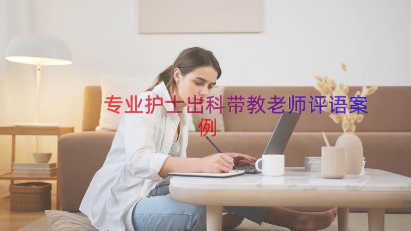 专业护士出科带教老师评语（案例13篇）