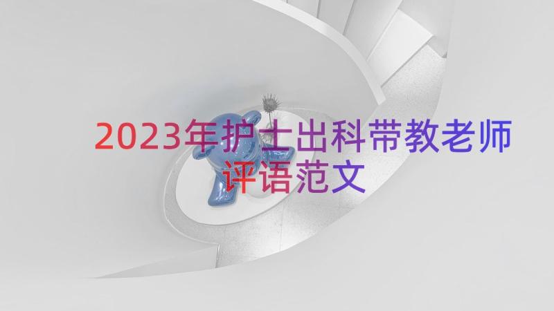 2023年护士出科带教老师评语范文（13篇）