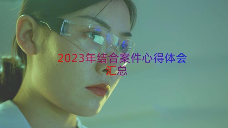 2023年结合案件心得体会（汇总14篇）