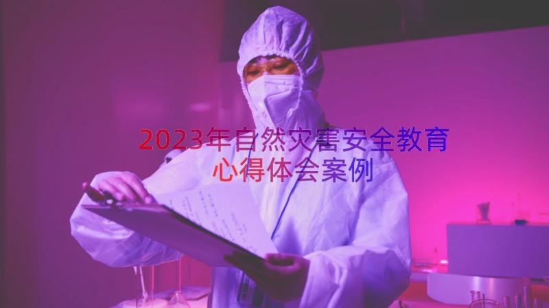 2023年自然灾害安全教育心得体会（案例12篇）