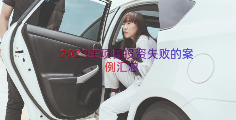 2023年项目投资失败的案例（汇总14篇）