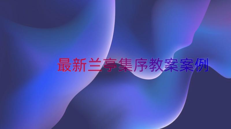 最新兰亭集序教案（案例15篇）