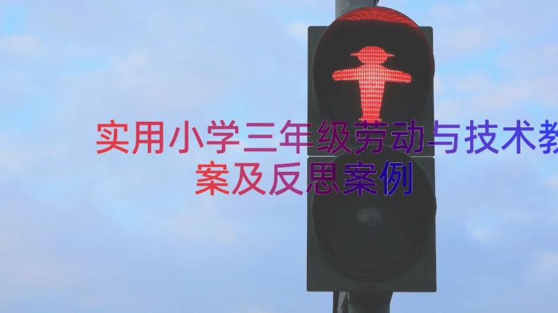 实用小学三年级劳动与技术教案及反思（案例19篇）