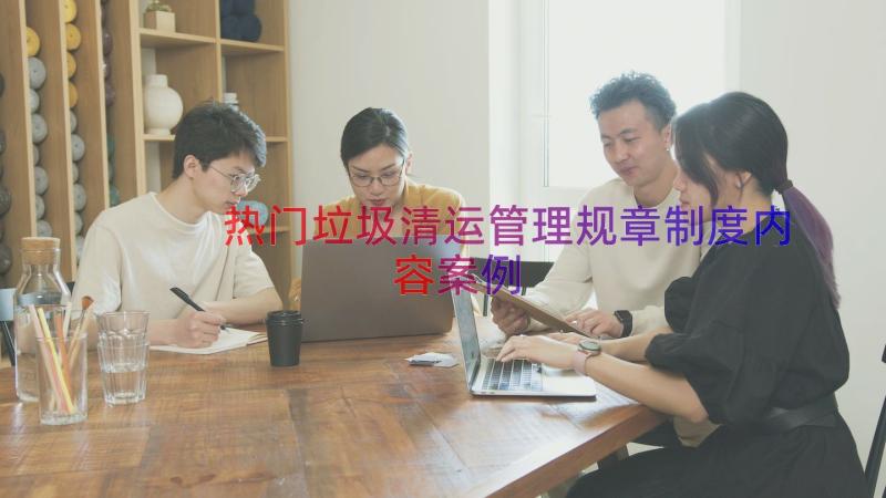 热门垃圾清运管理规章制度内容（案例13篇）