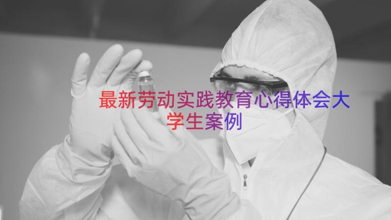 最新劳动实践教育心得体会大学生（案例14篇）