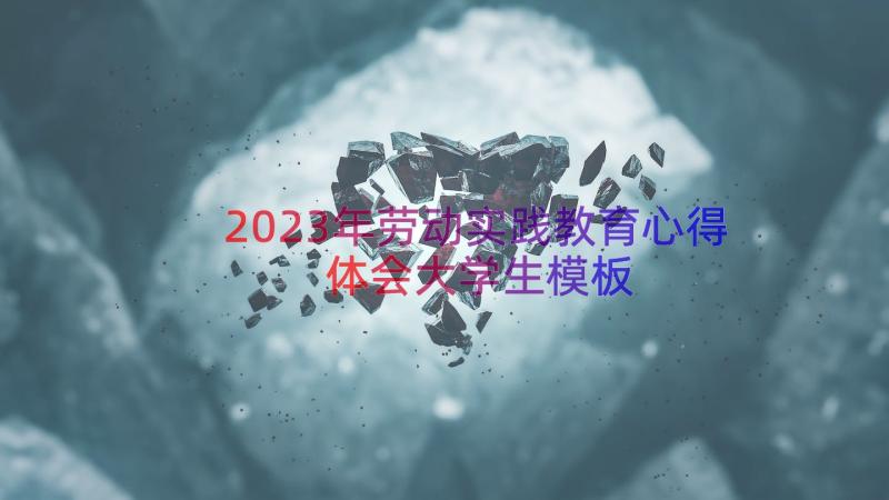 2023年劳动实践教育心得体会大学生（模板15篇）