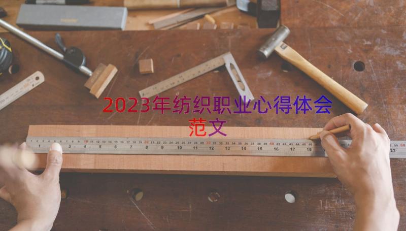 2023年纺织职业心得体会范文（12篇）
