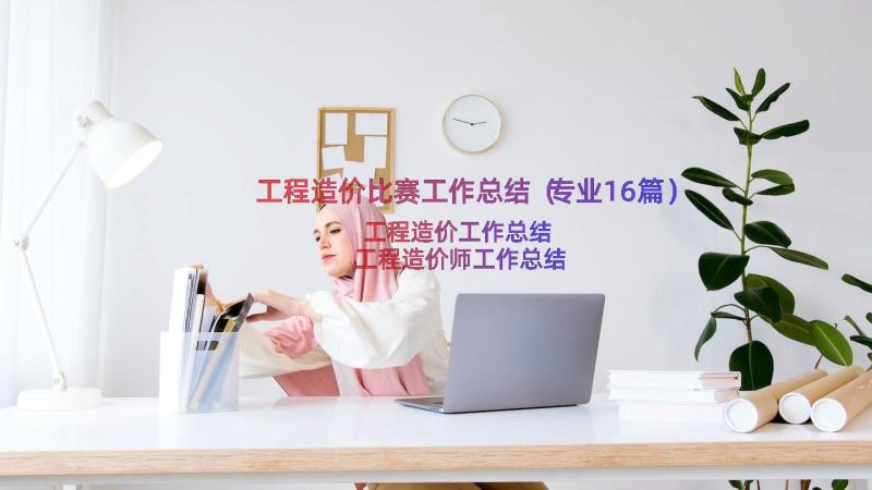 工程造价比赛工作总结（专业16篇）